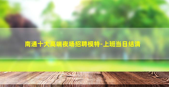 南通十大高端夜场招聘模特-上班当日结清